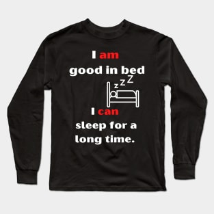 I'm good in bed... i can sleep a long time. Long Sleeve T-Shirt